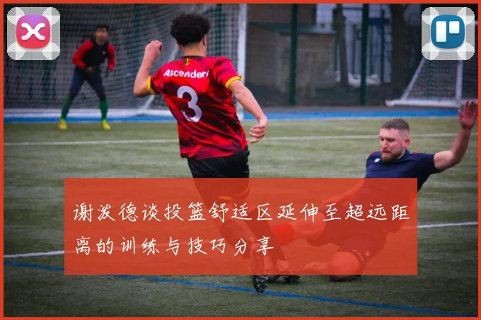 谢泼德谈投篮舒适区延伸至超远距离的训练与技巧分享
