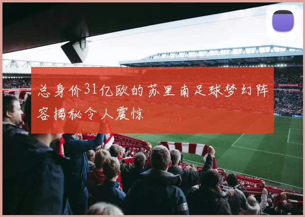 总身价31亿欧的苏里南足球梦幻阵容揭秘令人震惊