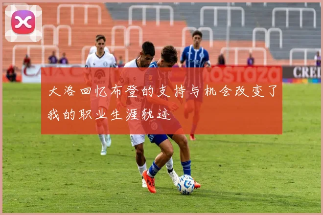 大洛回忆布登的支持与机会改变了我的职业生涯轨迹