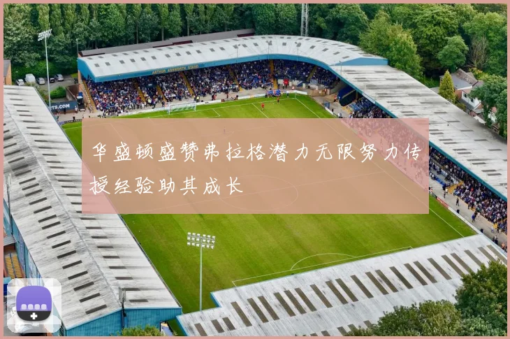 华盛顿盛赞弗拉格潜力无限努力传授经验助其成长