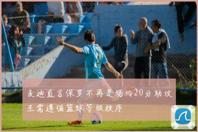 麦迪直言保罗不再是场均20分助攻王需遵循篮球等级秩序