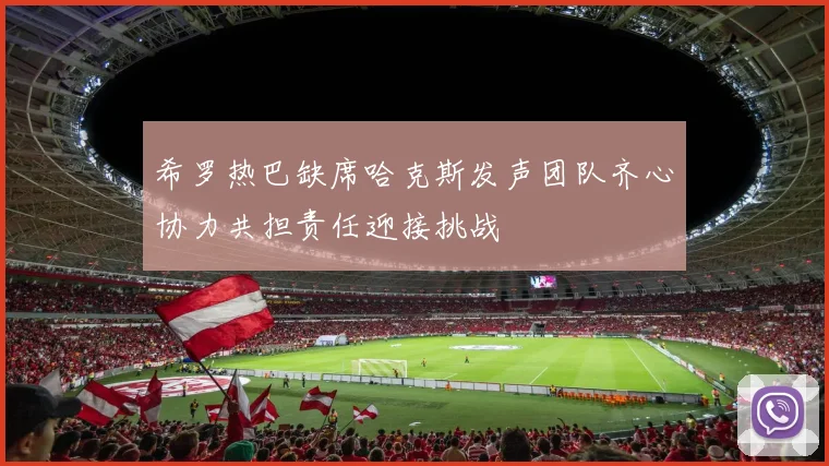 希罗热巴缺席哈克斯发声团队齐心协力共担责任迎接挑战