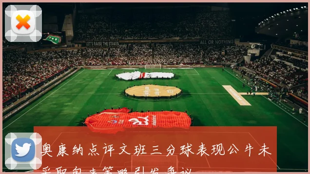 奥康纳点评文班三分球表现公牛未采取包夹策略引发争议