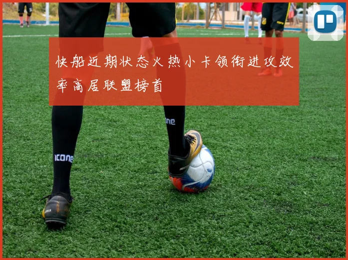 快船近期状态火热小卡领衔进攻效率高居联盟榜首