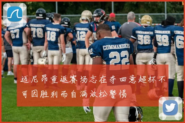 迈尼昂重返赛场志在夺回意超杯不可因胜利而自满放松警惕