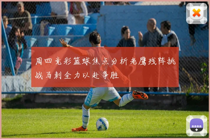 周四竞彩篮球焦点分析老鹰残阵挑战马刺全力以赴争胜