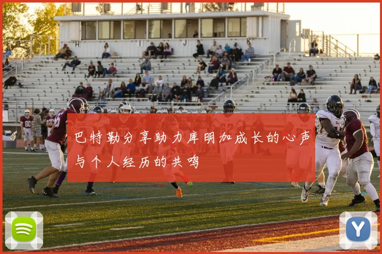 巴特勒分享助力库明加成长的心声与个人经历的共鸣