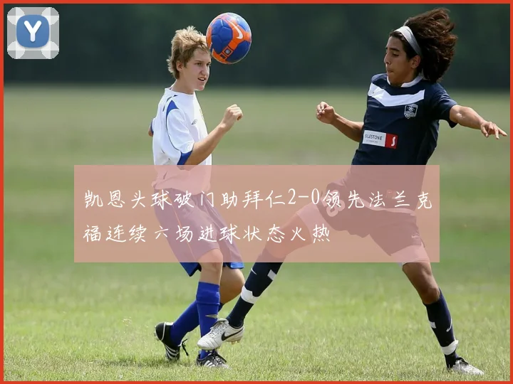 凯恩头球破门助拜仁2-0领先法兰克福连续六场进球状态火热
