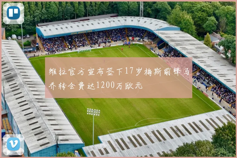 维拉官方宣布签下17岁梅斯前锋马乔转会费达1200万欧元