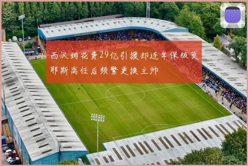 西汉姆花费29亿引援却连年保级莫耶斯离任后频繁更换主帅