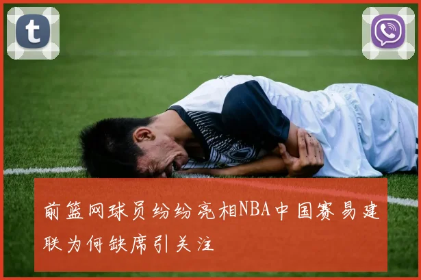 前篮网球员纷纷亮相NBA中国赛易建联为何缺席引关注