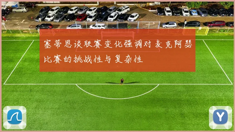 塞蒂恩谈联赛变化强调对麦克阿瑟比赛的挑战性与复杂性