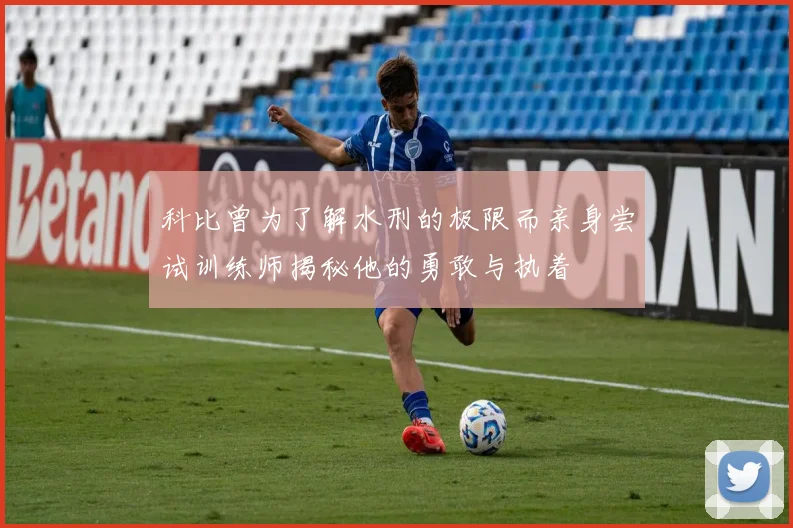 科比曾为了解水刑的极限而亲身尝试训练师揭秘他的勇敢与执着